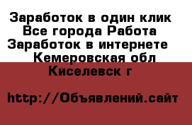 Заработок в один клик - Все города Работа » Заработок в интернете   . Кемеровская обл.,Киселевск г.